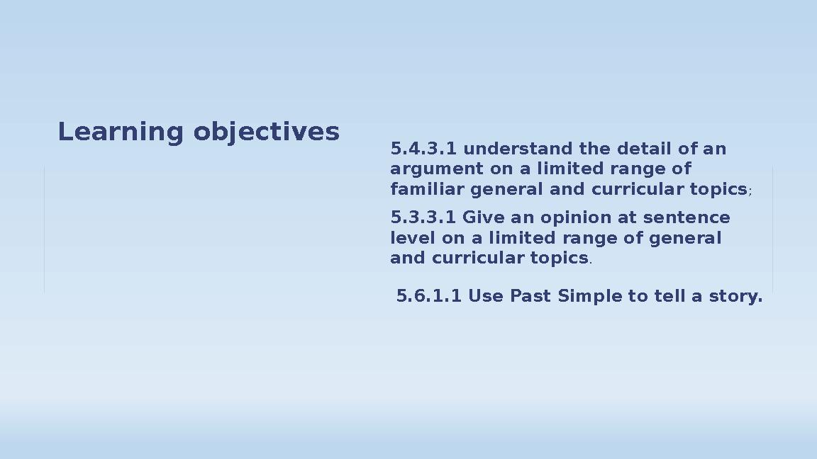 Learning objectives 5.4.3.1 understand the detail of an argument on a limited range of familiar general and curricular topi Learning objectives 5.4.3.1 understand the detail of an argument on a limited range of familiar general and curricular topi