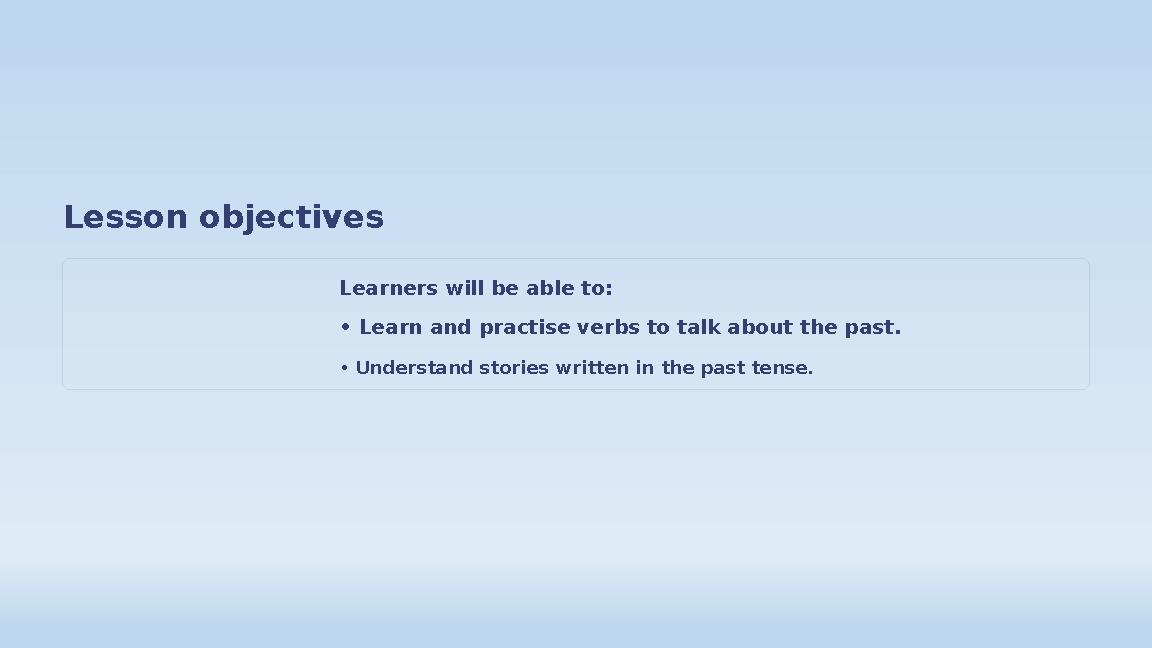 Lesson objectives Learners will be able to: • Learn and practise verbs to talk about the past. • Understand stories written in Lesson objectives Learners will be able to: • Learn and practise verbs to talk about the past. • Understand stories written in