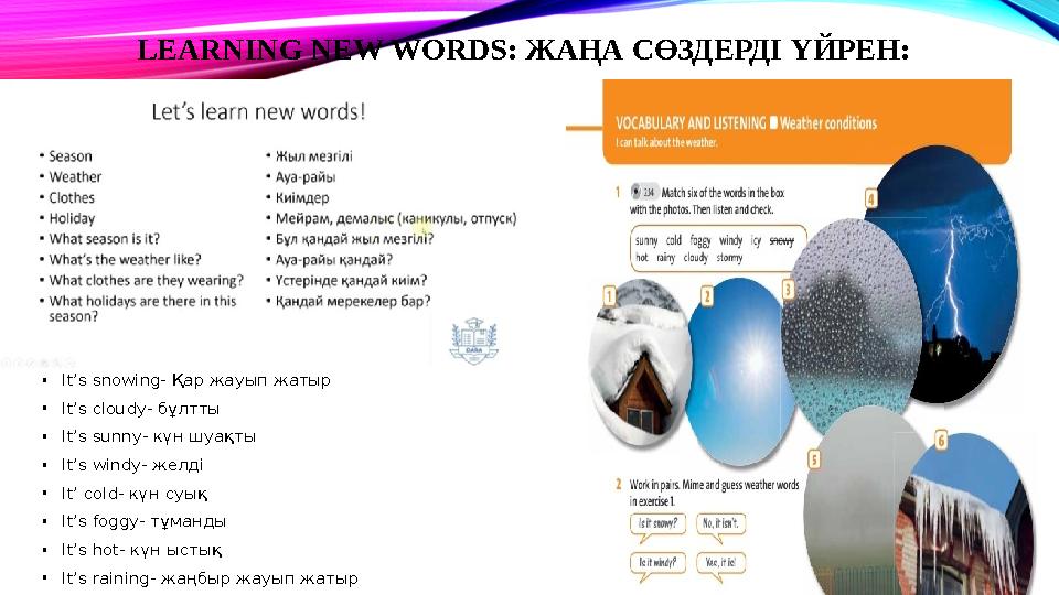 LEARNING NEW WORDS: ЖАҢА СӨЗДЕРДІ ҮЙРЕН: •It’s snowing- Қар жауып жатыр •It’s cloudy- бұлтты •It’s sunny- күн шуақты •It’s windy LEARNING NEW WORDS: ЖАҢА СӨЗДЕРДІ ҮЙРЕН: •It’s snowing- Қар жауып жатыр •It’s cloudy- бұлтты •It’s sunny- күн шуақты •It’s windy