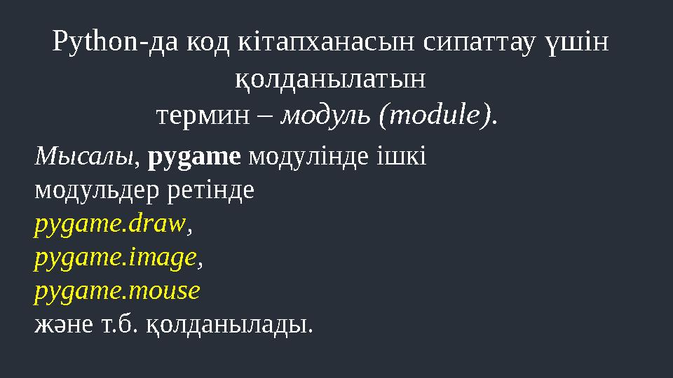 Python-да код кітапханасын сипаттау үшін қолданылатын термин – модуль (module). Мысалы, pygame модулінде ішкі модульдер ретінд