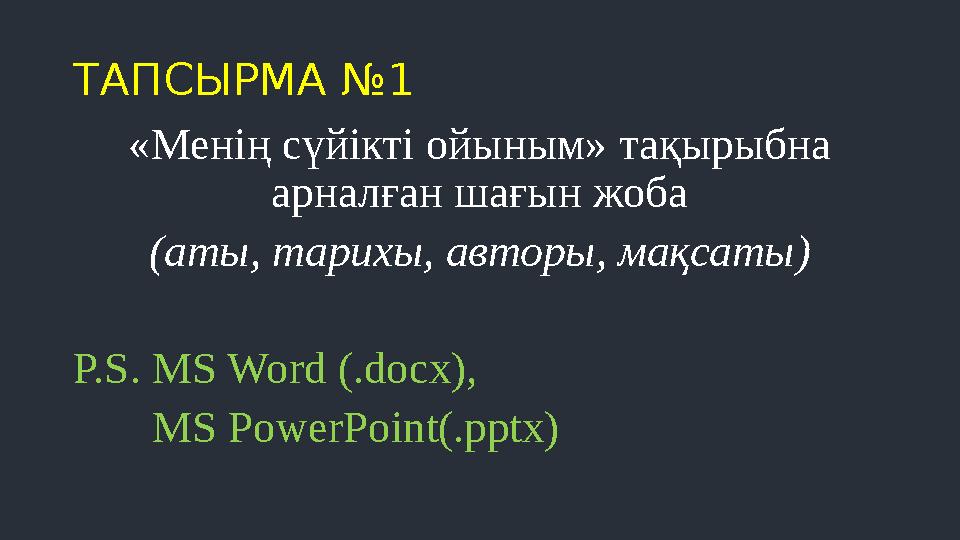 ТАПСЫРМА №1 «Менің сүйікті ойыным» тақырыбна арналған шағын жоба (аты, тарихы, авторы, мақсаты) P.S. MS Word (.docx), MS Power