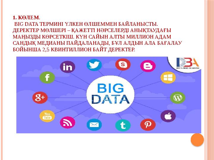 1. КӨЛЕМ. BIG DATA ТЕРМИНІ ҮЛКЕН ӨЛШЕММЕН БАЙЛАНЫСТЫ. ДЕРЕКТЕР МӨЛШЕРІ – ҚАЖЕТТІ НӘРСЕЛЕРДІ АНЫҚТАУДАҒЫ МАҢЫЗДЫ КӨРСЕТКІ 1. КӨЛЕМ. BIG DATA ТЕРМИНІ ҮЛКЕН ӨЛШЕММЕН БАЙЛАНЫСТЫ. ДЕРЕКТЕР МӨЛШЕРІ – ҚАЖЕТТІ НӘРСЕЛЕРДІ АНЫҚТАУДАҒЫ МАҢЫЗДЫ КӨРСЕТКІ