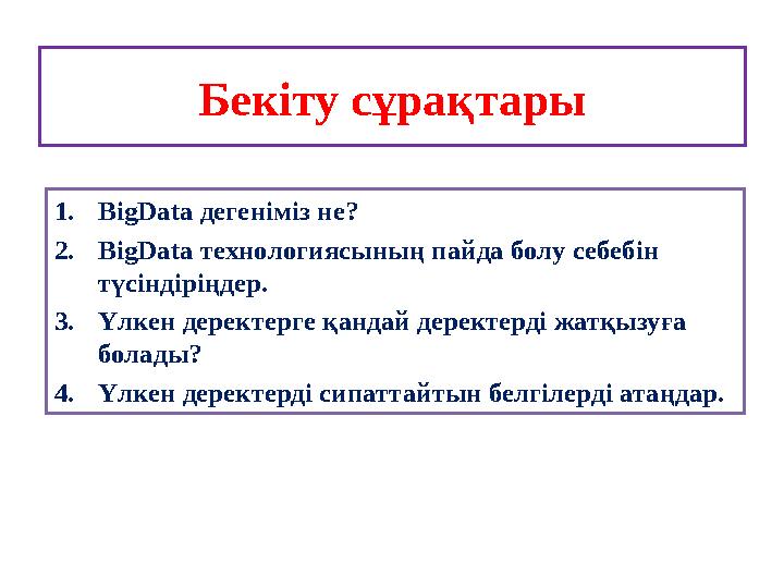 Бекіту сұрақтары 1.BigData дегеніміз не? 2.BigData технологиясының пайда болу себебін түсіндіріңдер. 3.Үлкен деректерге қандай Бекіту сұрақтары 1.BigData дегеніміз не? 2.BigData технологиясының пайда болу себебін түсіндіріңдер. 3.Үлкен деректерге қандай