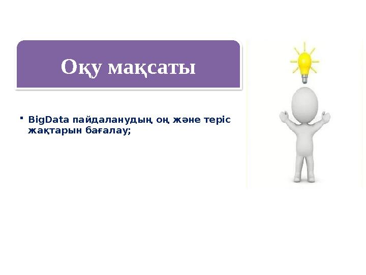 Оқу мақсаты BigData пайдаланудың оң және теріс жақтарын бағалау; Оқу мақсаты BigData пайдаланудың оң және теріс жақтарын бағалау;