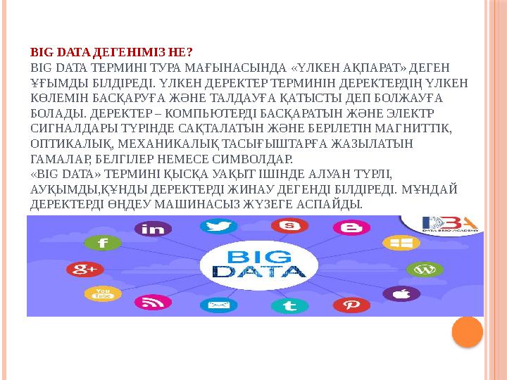 BIG DATA ДЕГЕНІМІЗ НЕ? BIG DATA ТЕРМИНІ ТУРА МАҒЫНАСЫНДА «ҮЛКЕН АҚПАРАТ» ДЕГЕН ҰҒЫМДЫ БІЛДІРЕДІ. ҮЛКЕН ДЕРЕКТЕР ТЕРМИНІН ДЕ BIG DATA ДЕГЕНІМІЗ НЕ? BIG DATA ТЕРМИНІ ТУРА МАҒЫНАСЫНДА «ҮЛКЕН АҚПАРАТ» ДЕГЕН ҰҒЫМДЫ БІЛДІРЕДІ. ҮЛКЕН ДЕРЕКТЕР ТЕРМИНІН ДЕ