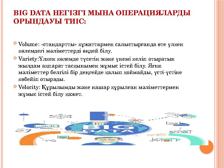 BIG DATA НЕГІЗГІ МЫНА ОПЕРАЦИЯЛАРДЫ ОРЫНДАУЫ ТИІС: Volume: «стандартты» құжаттармен салыстырғанда өте үлкен көлемдегі мәл BIG DATA НЕГІЗГІ МЫНА ОПЕРАЦИЯЛАРДЫ ОРЫНДАУЫ ТИІС: Volume: «стандартты» құжаттармен салыстырғанда өте үлкен көлемдегі мәл