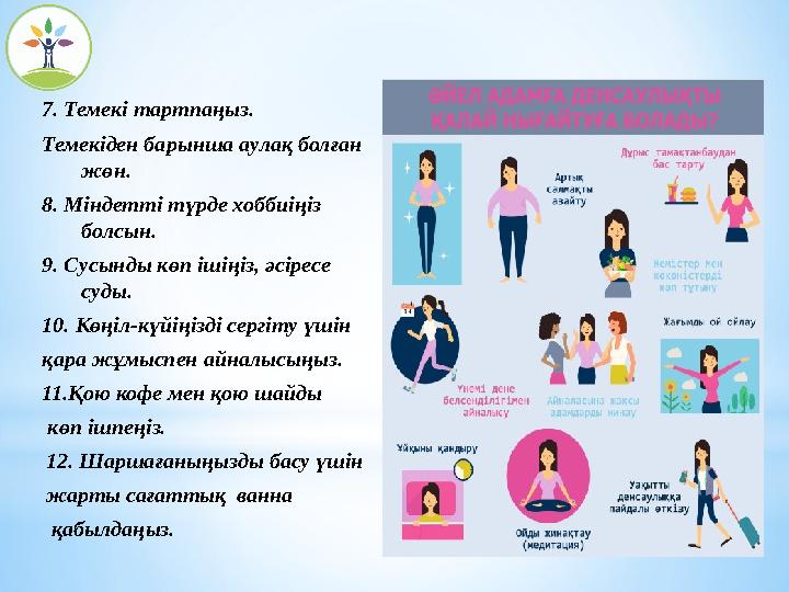 7. Темекі тартпаңыз. Темекіден барынша аулақ болған жөн. 8. Міндетті түрде хоббиіңіз болсын. 9. Сусынды көп ішіңіз, әсіресе 7. Темекі тартпаңыз. Темекіден барынша аулақ болған жөн. 8. Міндетті түрде хоббиіңіз болсын. 9. Сусынды көп ішіңіз, әсіресе