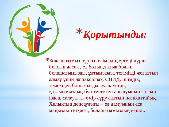 *Қорытынды: *Болашағымыз нұрлы, еліміздің ертеңі нұрлы болсын десек , ел болып,халық болып болашағымызды, ұлтымызды, тегімізді *Қорытынды: *Болашағымыз нұрлы, еліміздің ертеңі нұрлы болсын десек , ел болып,халық болып болашағымызды, ұлтымызды, тегімізді