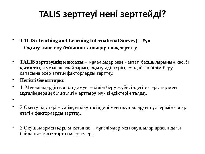 TALIS зерттеуі нені зерттейді? •TALIS (Teaching and Learning International Survey) – бұл Оқыту және оқу бойынша халықа