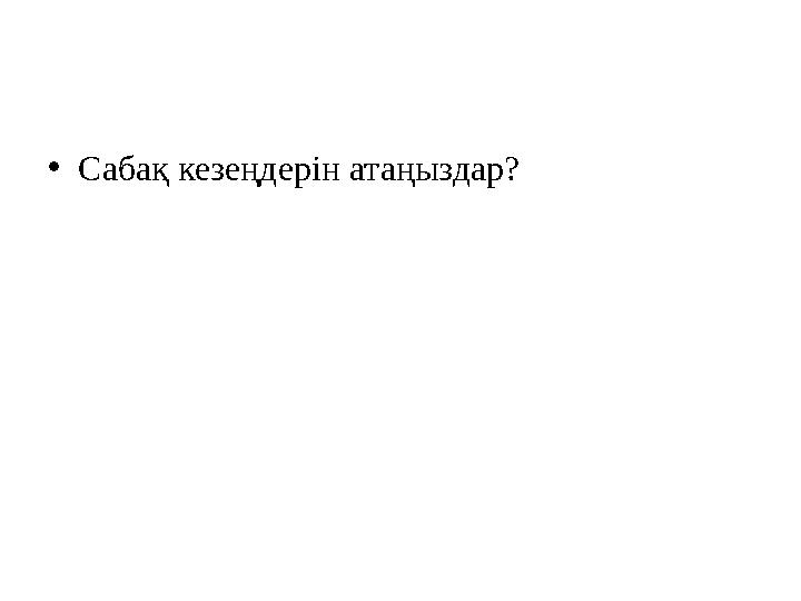 •Сабақ кезеңдерін атаңыздар?