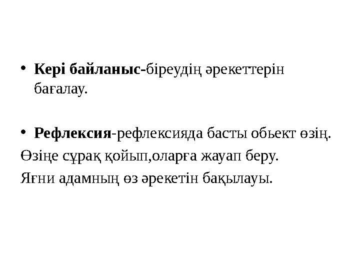 •Кері байланыс-біреудің әрекеттерін бағалау. •Рефлексия-рефлексияда басты обьект өзің. Өзіңе сұрақ қойып,оларға жауап беру. Яғн