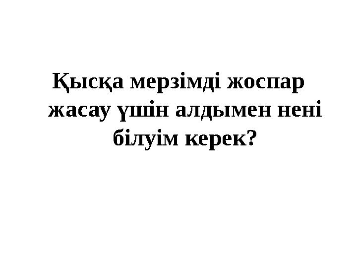 Қысқа мерзімді жоспар жасау үшін алдымен нені білуім керек?