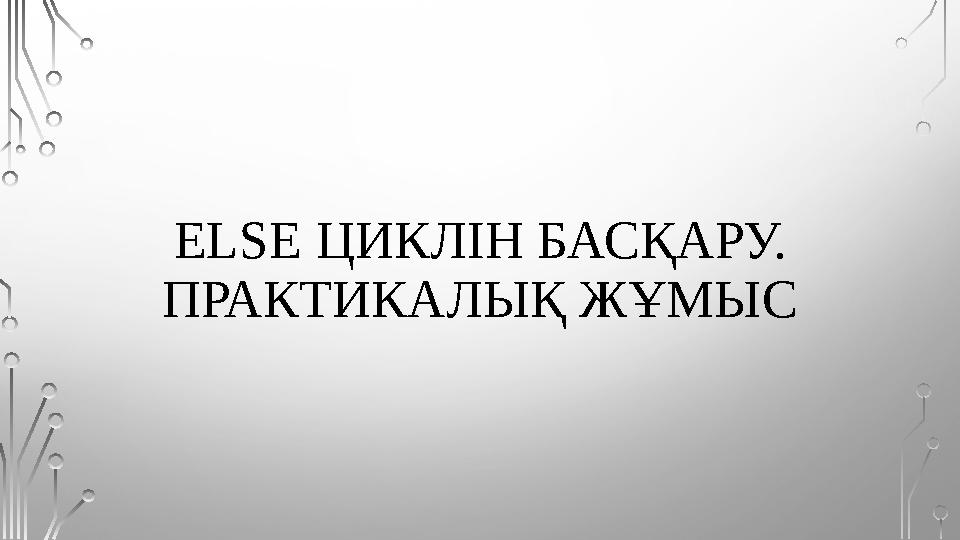ELSE ЦИКЛІН БАСҚАРУ. ПРАКТИКАЛЫҚ ЖҰМЫС