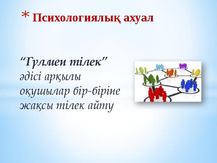 “Гүлмен тілек” әдісі арқылы оқушылар бір-біріне жақсы тілек айту *Психологиялық ахуал “Гүлмен тілек” әдісі арқылы оқушылар бір-біріне жақсы тілек айту *Психологиялық ахуал