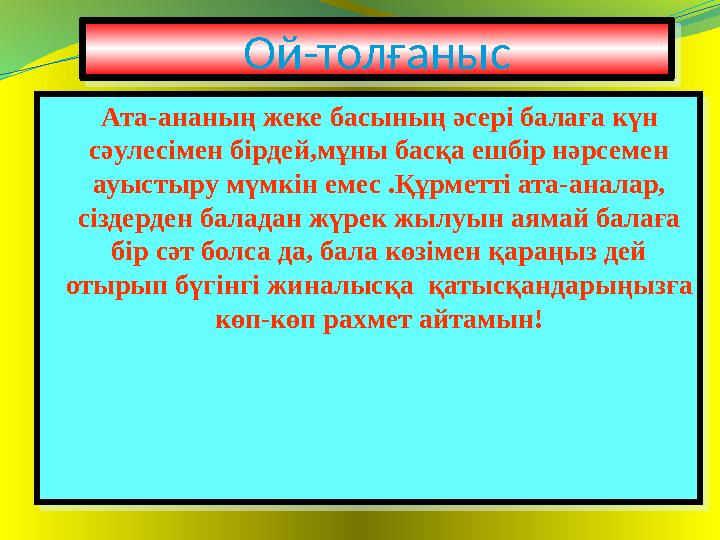 Ой-толғаныс Ой-толғаныс Ата-ананың жеке басының әсері балаға күн сәулесімен бірдей,мұны басқа ешбір нәрсемен ауыстыру мүмкін