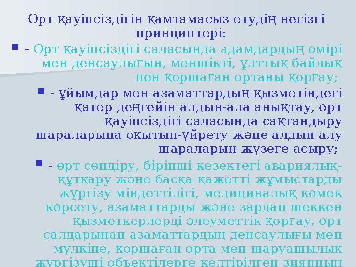 Өрт қауiпсiздiгiн қамтамасыз етудiң негiзгi принциптерi: - Өрт қауiпсiздiгi саласында адамдардың өмiрi мен денсаулығын, менш