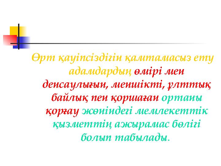 Өрт қауiпсiздiгiн қамтамасыз ету адамдардың өмiрi мен денсаулығын, меншiктi, ұлттық байлық пен қоршаған ортаны қорғау жөнiнд