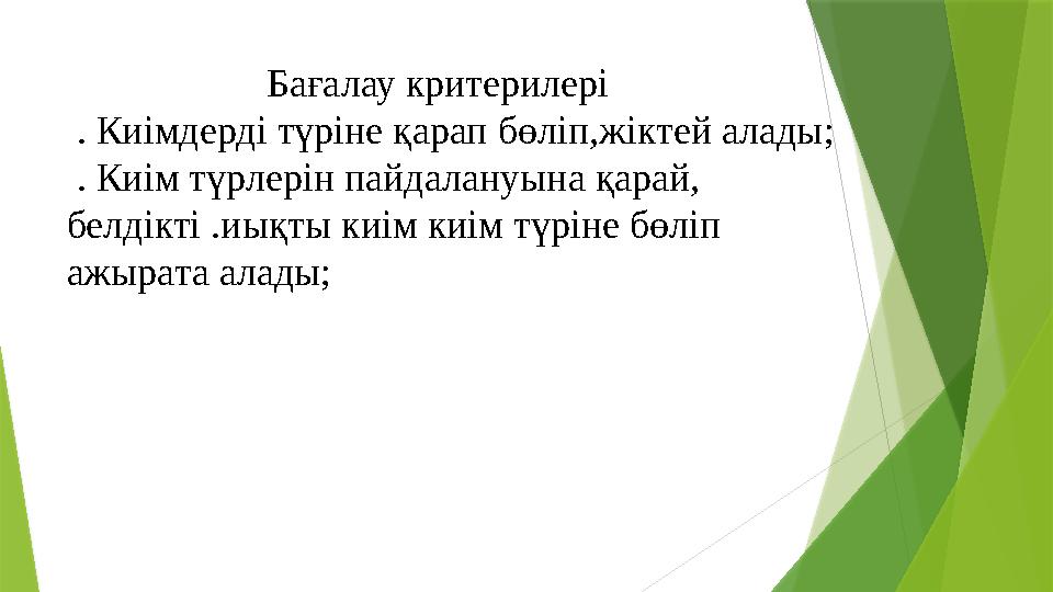 Бағалау критерилері . Киімдерді түріне қарап бөліп,жіктей алады; . Киім түрлерін пайдалануына қ