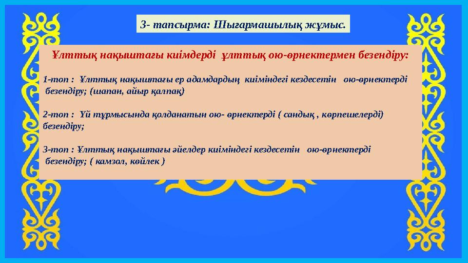 3- тапсырма: Шығармашылық жұмыс. Ұлттық нақыштағы киімдерді ұлттық ою-өрнектермен безендіру: 1-топ : Ұлттық нақыштағы ер адам