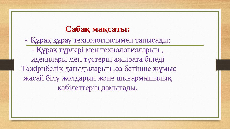 Сабақ мақсаты: - Құрақ құрау технологиясымен танысады; - Құрақ тұрлері мен технологияларын , идеиялары мен түстерін ажырата біл
