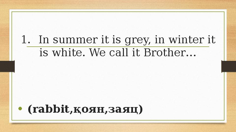 1.In summer it is grey, in winter it is white. We call it Brother… • (rаbbit,қоян,заяц) 1.In summer it is grey, in winter it is white. We call it Brother… • (rаbbit,қоян,заяц)