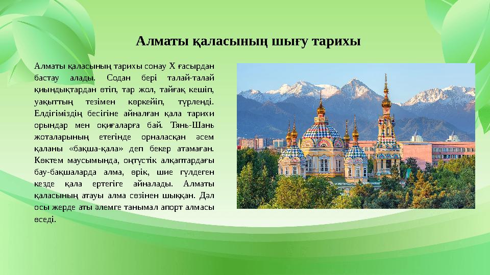Алматы қаласының тарихы сонау Х ғасырдан бастау алады. Содан бері талай-талай қиындықтардан өтіп, тар жол, тайғақ кешіп, уақы