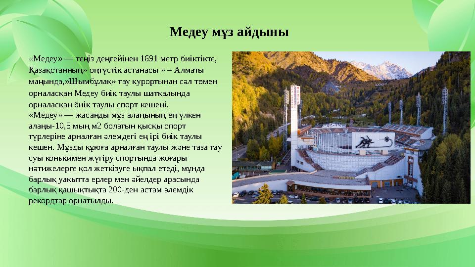 Медеу мұз айдыны «Медеу» — теңіз деңгейінен 1691 метр биіктікте, Қазақстанның» оңтүстік астанасы » – Алматы маңында,»Шымбұлақ»