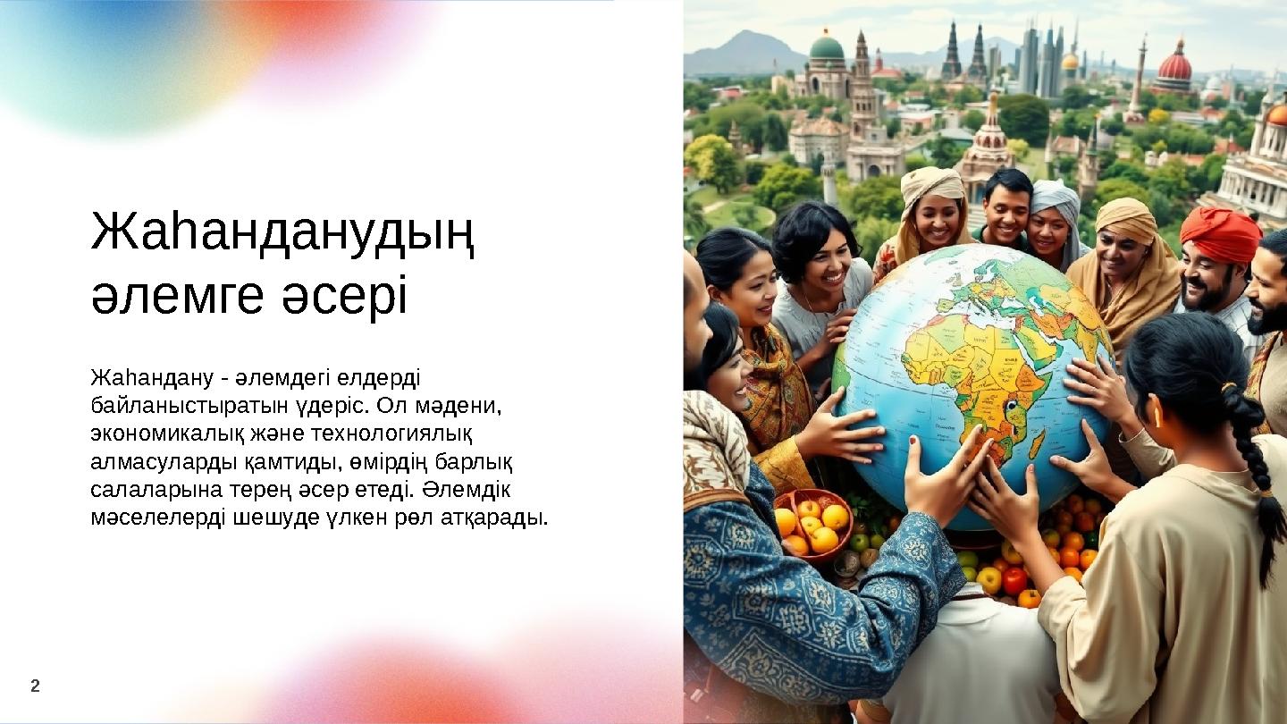 Жаһанданудың әлемге әсері Жаһандану - әлемдегі елдерді байланыстыратын үдеріс. Ол мәдени, экономикалық және технологиялық ал