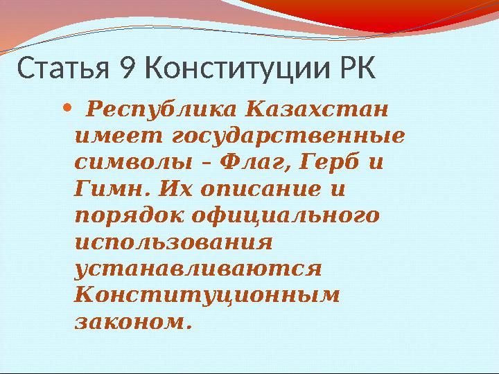 Статья 9 Конституции РК ⚫ Республика Казахстан имеет государственные символы – Флаг, Герб и Гимн. Их описание и порядок офиц
