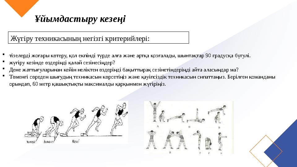 Ұйымдастыру кезеңі Жүгіру техникасының негізгі критерийлері: тізелерді жоғары көтеру, қол екпінді түрде алға және артқа қозғал