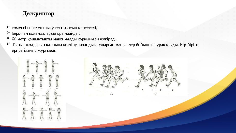 Дескриптор төменгі сөреден шығу техникасын көрсетеді; берілген командаларды орындайды; 60 метр қашықтықты максималды қарқынме