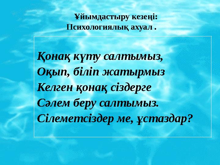 Қонақ күту салтымыз, Оқып, біліп жатырмыз Келген қонақ сіздерге Сәлем беру салтымыз. Сілеметсіздер ме, ұстаздар? Ұйымдастыру Қонақ күту салтымыз, Оқып, біліп жатырмыз Келген қонақ сіздерге Сәлем беру салтымыз. Сілеметсіздер ме, ұстаздар? Ұйымдастыру