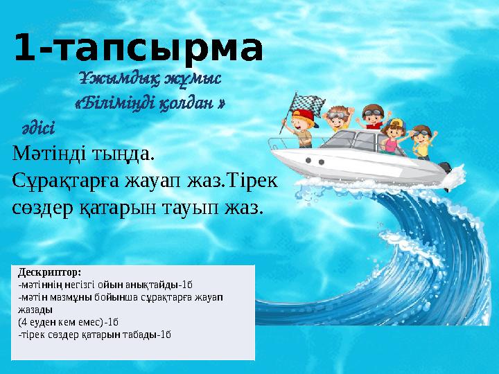 1-тапсырма Ұжымдық жұмыс «Біліміңді қолдан » әдісі Мәтінді тыңда. Сұрақтарға жауап жаз.Тірек сөздер қатарын тауып жаз. Дескри 1-тапсырма Ұжымдық жұмыс «Біліміңді қолдан » әдісі Мәтінді тыңда. Сұрақтарға жауап жаз.Тірек сөздер қатарын тауып жаз. Дескри