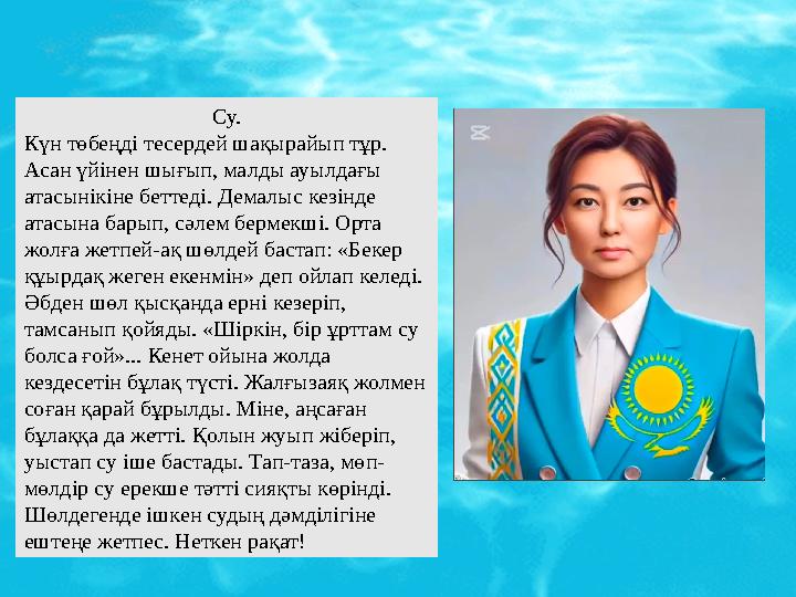 Су. Күн төбеңді тесердей шақырайып тұр. Асан үйінен шығып, малды ауылдағы атасынікіне беттеді. Демалыс кезінде атасына барып, Су. Күн төбеңді тесердей шақырайып тұр. Асан үйінен шығып, малды ауылдағы атасынікіне беттеді. Демалыс кезінде атасына барып,