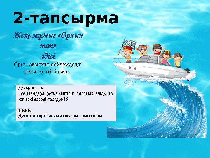 2-тапсырма Жеке жұмыс «Орнын тап» әдісі Орны ауысқан сөйлемдерді ретке келтіріп жаз. Дескриптор: - сөйлемдерді ретке келтіріп, 2-тапсырма Жеке жұмыс «Орнын тап» әдісі Орны ауысқан сөйлемдерді ретке келтіріп жаз. Дескриптор: - сөйлемдерді ретке келтіріп,