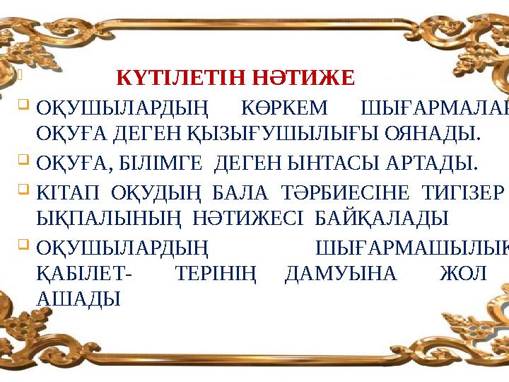  КҮТІЛЕТІН НӘТИЖЕ ОҚУШЫЛАРДЫҢ КӨРКЕМ ШЫҒАРМАЛАР ОҚУҒА ДЕГЕН ҚЫЗЫҒУШЫЛЫҒЫ ОЯНАДЫ. ОҚУҒА, БІЛІМГЕ ДЕГЕН ЫНТАСЫ АР