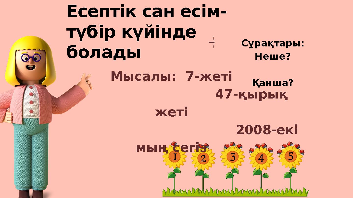 Есептік сан есім- түбір күйінде болады Сұрақтары: Неше? Қанша? Мысалы: 7-жеті