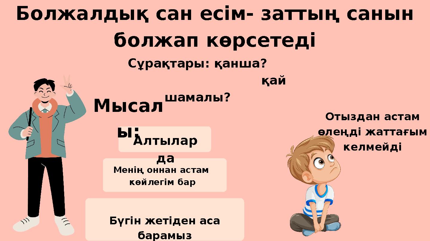 Болжалдық сан есім- заттың санын болжап көрсетеді Мысал ы: Сұрақтары: қанша? қай шамалы