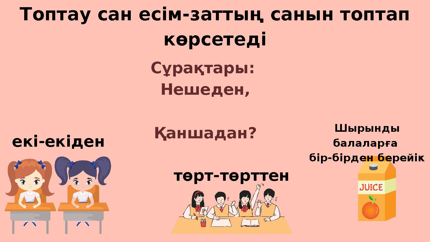 Топтау сан есім-заттың санын топтап көрсетеді Сұрақтары: Нешеден, Қаншадан? екі-екіден төрт-төртт