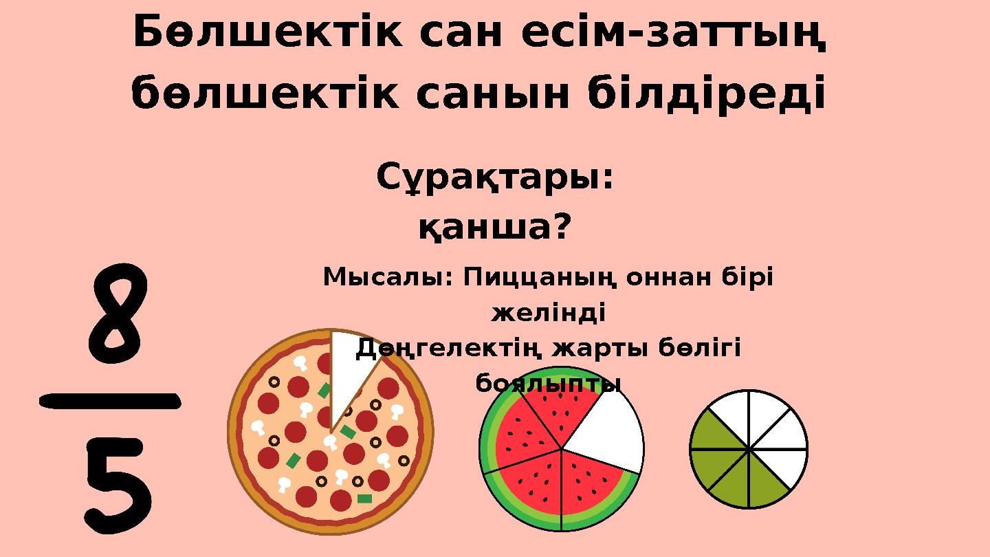 Бөлшектік сан есім-заттың бөлшектік санын білдіреді Сұрақтары: қанша? Мысалы: Пиццаның оннан бірі желінді Дөңгелектің жарты б