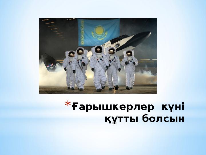 *Ғарышкерлер күні құтты болсын *Ғарышкерлер күні құтты болсын