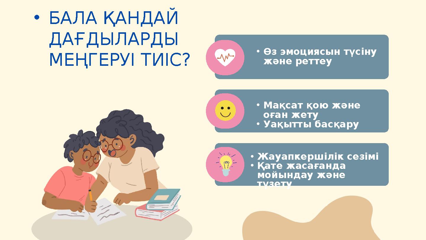 •БАЛА ҚАНДАЙ ДАҒДЫЛАРДЫ МЕҢГЕРУІ ТИІС? •Өз эмоциясын түсіну және реттеу •Мақсат қою және оған жету •Уақытты басқару •Жауапк