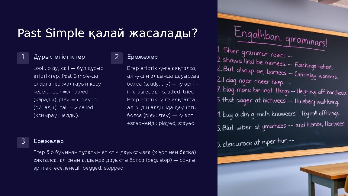 Past Simple қалай жасалады? 1Дұрыс етістіктер Look, play, call — бұл дұрыс етістіктер. Past Simple-да оларға -ed жалғауын қосу Past Simple қалай жасалады? 1Дұрыс етістіктер Look, play, call — бұл дұрыс етістіктер. Past Simple-да оларға -ed жалғауын қосу