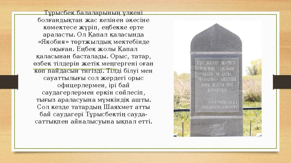 Тұрысбек балаларының үлкені болғандықтан жас кезінен әкесіне көмектесе жүріп, еңбекке ерте араласты. Ол Қапал қаласында «Яко