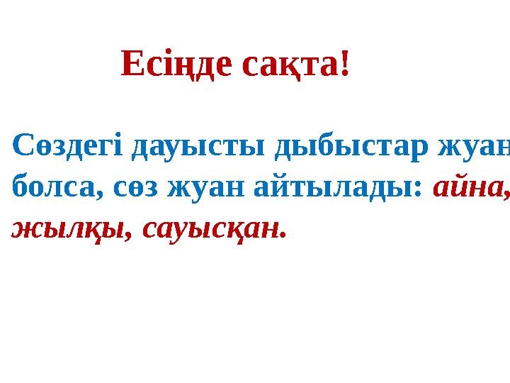 Есіңде сақта! Сөздегі дауысты дыбыстар жуан болса, сөз жуан айтылады: айна, жылқы, сауысқан.
