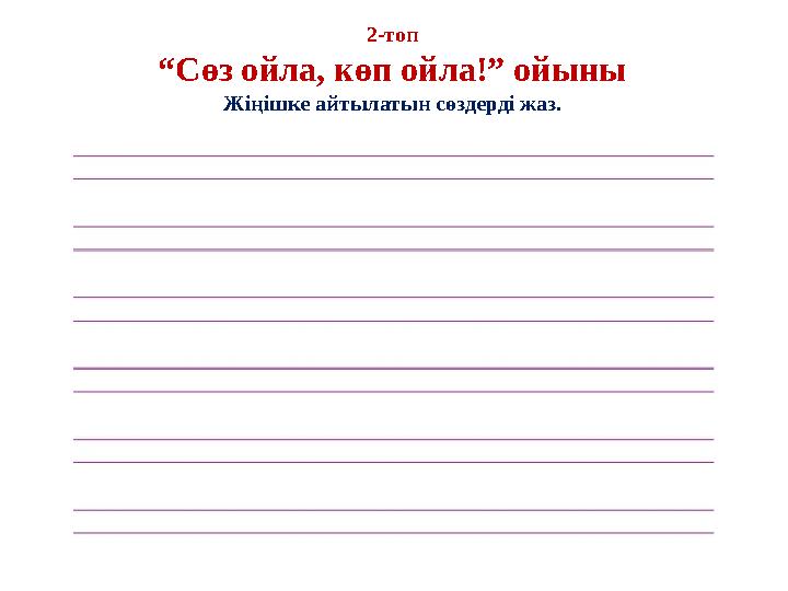 2-топ “Сөз ойла, көп ойла!” ойыны Жіңішке айтылатын сөздерді жаз.