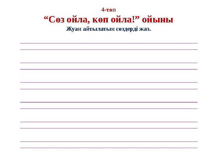 4-топ “Сөз ойла, көп ойла!” ойыны Жуан айтылатын сөздерді жаз.