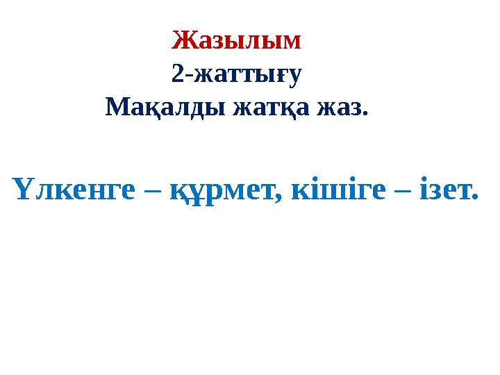 Жазылым 2-жаттығу Мақалды жатқа жаз. Үлкенге – құрмет, кішіге – ізет.