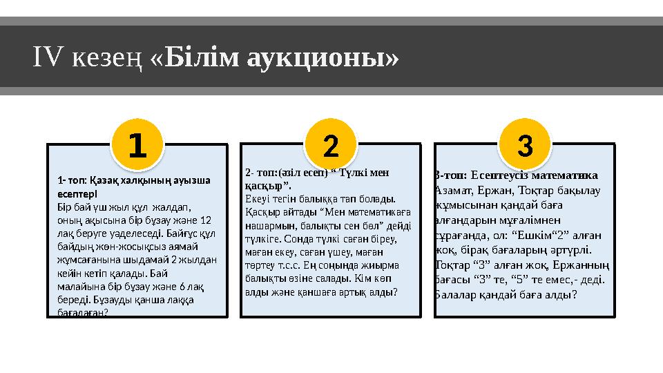 IV кезең «Білім аукционы» 1 1- топ: Қазақ халқының ауызша есептері Бір бай үш жыл құл жалдап, оның ақысына бір бұзау және 12