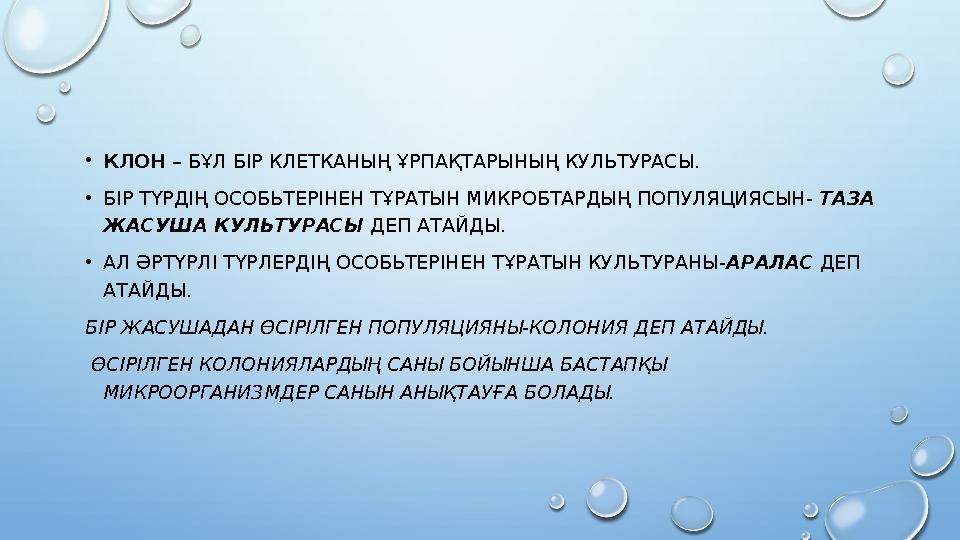 •КЛОН – БҰЛ БІР КЛЕТКАНЫҢ ҰРПАҚТАРЫНЫҢ КУЛЬТУРАСЫ. •БІР ТҮРДІҢ ОСОБЬТЕРІНЕН ТҰРАТЫН МИКРОБТАРДЫҢ ПОПУЛЯЦИЯСЫН- ТАЗА ЖАСУША К